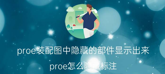 proe装配图中隐藏的部件显示出来 proe怎么隐藏标注？